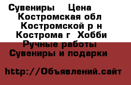 Сувениры  › Цена ­ 350 - Костромская обл., Костромской р-н, Кострома г. Хобби. Ручные работы » Сувениры и подарки   